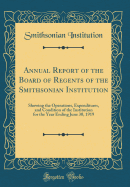 Annual Report of the Board of Regents of the Smithsonian Institution: Showing the Operations, Expenditures, and Condition of the Institution for the Year Ending June 30, 1919 (Classic Reprint)