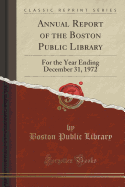 Annual Report of the Boston Public Library: For the Year Ending December 31, 1972 (Classic Reprint)