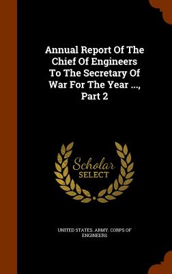 Annual Report Of The Chief Of Engineers To The Secretary Of War For The Year ..., Part 2 - United States Army Corps of Engineers (Creator)