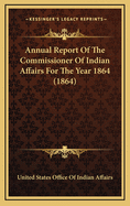 Annual Report of the Commissioner of Indian Affairs for the Year 1864 (1864)