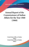 Annual Report of the Commissioner of Indian Affairs for the Year 1868 (1868)