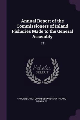 Annual Report of the Commissioners of Inland Fisheries Made to the General Assembly: 33 - Rhode Island Commissioners of Inland Fi (Creator)