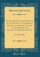 Annual Report of the Director of the Museum of Comparative Zology at Harvard College to the President and Fellows of Harvard College: For 1921-1922 (Classic Reprint)