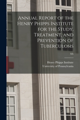 Annual Report of the Henry Phipps Institute for the Study, Treatment, and Prevention of Tuberculosis; 4th - Henry Phipps Institute (Creator), and University of Pennsylvania (Creator)