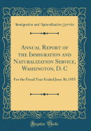 Annual Report of the Immigration and Naturalization Service, Washington, D. C: For the Fiscal Year Ended June 30, 1955 (Classic Reprint)