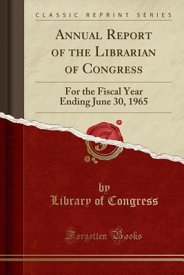 Annual Report of the Librarian of Congress: For the Fiscal Year Ending June 30, 1965 (Classic Reprint) - Congress, Library of