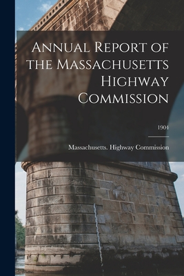 Annual Report of the Massachusetts Highway Commission; 1904 - Massachusetts Highway Commission (Creator)