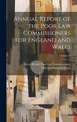 Annual Report of the Poor Law Commissioners for England and Wales; Volume 6 - Commissioners, Great Britain Poor Law, and Lewis, Thomas Frankland