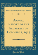 Annual Report of the Secretary of Commerce, 1913 (Classic Reprint)