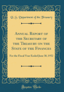 Annual Report of the Secretary of the Treasury on the State of the Finances: For the Fiscal Year Ended June 30, 1952 (Classic Reprint)