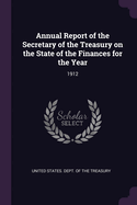 Annual Report of the Secretary of the Treasury on the State of the Finances for the Year: 1912