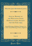 Annual Report of the Wisconsin State Horticultural Society for the Year 1903, Vol. 33: Annual Meeting at Madison, February 3, 4, 5, Semi-Annual Meeting at Omro, August 27 (Classic Reprint)