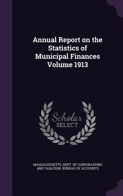 Annual Report on the Statistics of Municipal Finances Volume 1913 - Massachusetts Dept of Corporations and (Creator)