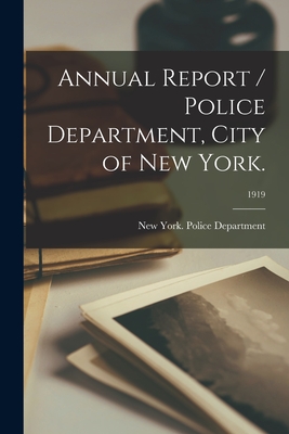 Annual Report / Police Department, City of New York.; 1919 - New York (N Y ) Police Department (Creator)