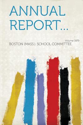 Annual Report... Year 1879 - Boston (Mass ) School Committee (Creator)