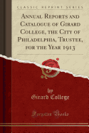 Annual Reports and Catalogue of Girard College, the City of Philadelphia, Trustee, for the Year 1913 (Classic Reprint)