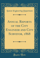 Annual Reports of the City Engineer and City Surveyor, 1868 (Classic Reprint)