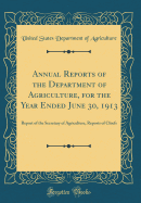 Annual Reports of the Department of Agriculture, for the Year Ended June 30, 1913: Report of the Secretary of Agriculture, Reports of Chiefs (Classic Reprint)