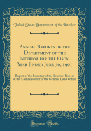 Annual Reports of the Department of the Interior for the Fiscal Year Ended June 30, 1901: Report of the Secretary of the Interior, Report of the Commissioner of the General Land Office (Classic Reprint)