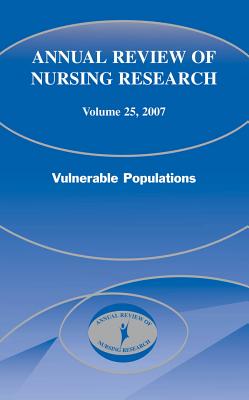 Annual Review of Nursing Research, Volume 25, 2007: Vulnerable Populations - Fitzpatrick, Joyce, Dr., PhD, RN, Faan (Editor), and Nyamathi, Adeline, PhD, Anp, Faan, and Koniak-Griffin, Deborah, Edd, Rnc...