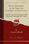 Annual Statement of the Trade and Commerce of Saint Louis: For the Year 1913; Reported to the Merchants' Exchange of St. Louis (Classic Reprint)