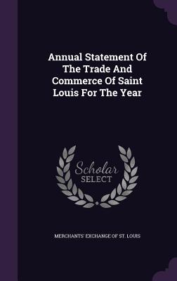 Annual Statement Of The Trade And Commerce Of Saint Louis For The Year - Merchants' Exchange of St Louis (Creator)