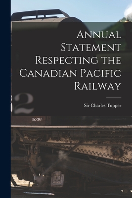 Annual Statement Respecting the Canadian Pacific Railway [microform] - Tupper, Charles, Sir (Creator)