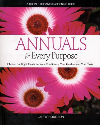 Annuals for Every Purpose: Choose the Right Plants for Your Conditions, Your Garden, and Your Taste - Hodgson, Larry