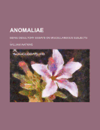 Anomaliae: Being Desultory Essays on Miscellaneous Subjects