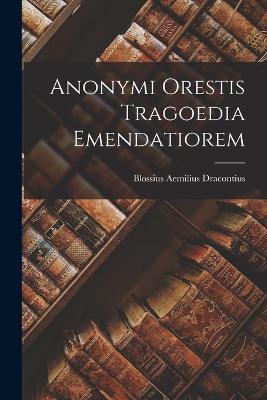 Anonymi Orestis Tragoedia Emendatiorem - Dracontius, Blossius Aemilius