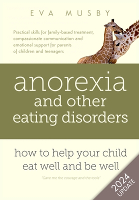 Anorexia and Other Eating Disorders: How to Help Your Child Eat Well and be Well: Practical Solutions, Compassionate Communication Tools and Emotional Support for Parents of Children and Teenagers - Musby, Eva