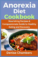 Anorexia Diet Cookbook: Nourishing Recipes & Compassionate Guide to Healthy Eating and Recovery
