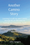 Another Camino Story: Learning to walk my own Camino through life on 500 miles to Santiago de Compostela, Spain