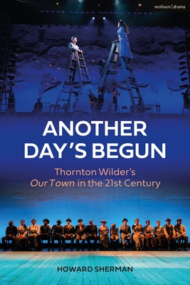 Another Day's Begun: Thornton Wilder's Our Town in the 21st Century - Sherman, Howard
