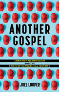 Another Gospel: Christian Nationalism and the Crisis of Evangelical Identity