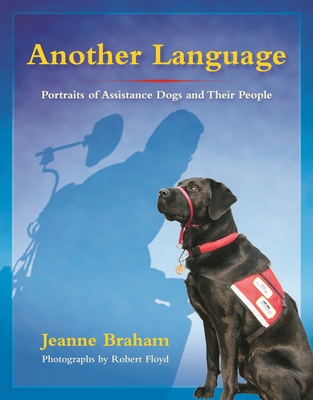 Another Language: Portraits of Assistance Dogs and Their People - Braham, Jeanne, and Floyd, Robert (Photographer)
