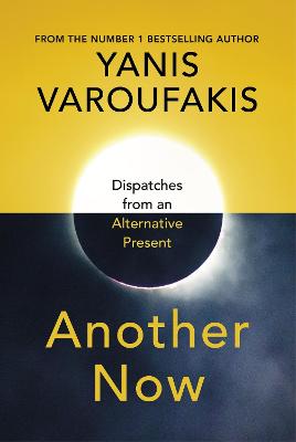 Another Now: Dispatches from an Alternative Present - Varoufakis, Yanis