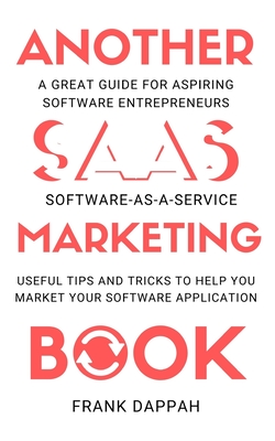 Another SaaS ( Software-as-a-service) Marketing Book: Useful Tips and Tricks to Help You Market Your Software Application - Dappah, Frank