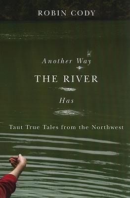 Another Way the River Has: Taut True Tales from the Northwest - Cody, Robin