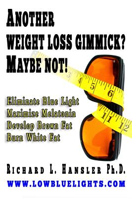 Another Weightloss Gimmick? Maybe Not: Eliminate Blue Light - Maximize Melatonin - Develop Brown Fat - Burn White Fat. - Hansler Phd, Richard L