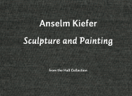 Anselm Kiefer: Sculpture & Painting: From the Hall Collection - Kiefer, Anselm, and Rosenthal, Mark (Text by), and Thompson, Joseph (Text by)