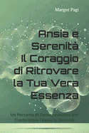 Ansia e Serenit?: Il Coraggio di Ritrovare la Tua Vera Essenza: Un Percorso di Consapevolezza per Trasformare l'Ansia in Serenit?