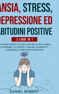 Ansia, Stress, Depressione Ed Abitudini Positive: 2 Libri in 1: La Guida Perfetta Per Controllare l'Ansia, Eliminare Lo Stress, Curare La Mente E Cambiare Le Abitudini Negative.