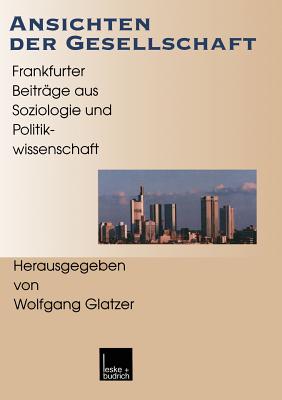 Ansichten Der Gesellschaft: Frankfurter Beitr?ge Aus Soziologie Und Politikwissenschaft - Glatzer, Wolfgang (Editor)