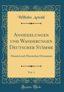 Ansiedelungen Und Wanderungen Deutscher Stamme, Vol. 1: Zumeist Nach Hessischen Ortsnamen (Classic Reprint)
