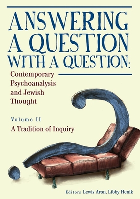 Answering a Question with a Question (Vol II): Contemporary Psychoanalysis and Jewish Thought. a Tradition of Inquiry - Aron, Lewis, Ph.D., and Henik, Libby