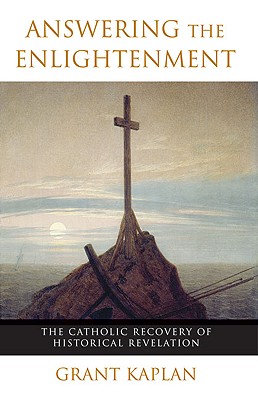 Answering the Enlightenment: The Catholic Recovery of Historical Revelation - Kaplan, Grant