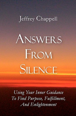 Answers From Silence: Using Your Inner Guidance To Find Purpose, Fulfillment, and Enlightenment - Chappell, Jeffrey