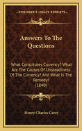 Answers To The Questions: What Constitutes Currency? What Are The Causes Of Unsteadiness Of The Currency? And What Is The Remedy! (1840)