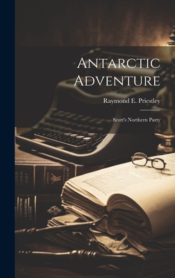 Antarctic Adventure: Scott's Northern Party - Priestley, Raymond E 1886-1974